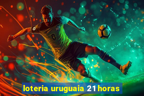 loteria uruguaia 21 horas